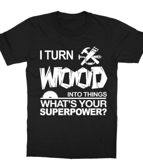 I turn wood into things Póló - Ha Carpenter rajongó ezeket a pólókat tuti imádni fogod!