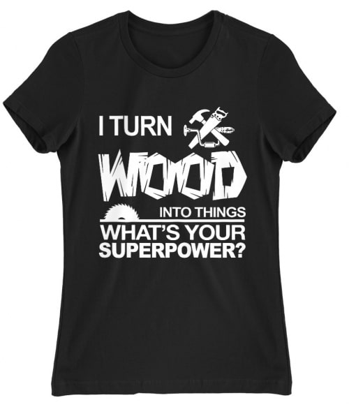 I turn wood into things Póló - Ha Carpenter rajongó ezeket a pólókat tuti imádni fogod!