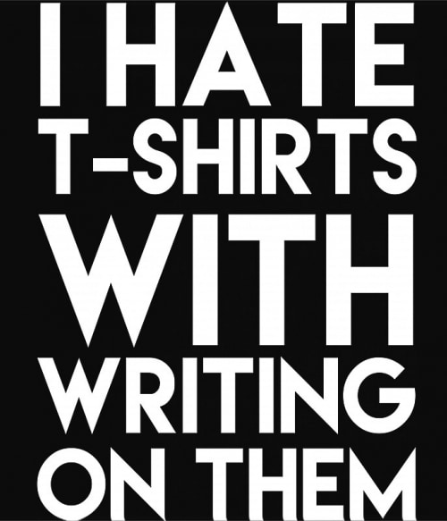 I hate t-shirts with writing on them Vicces szöveges Vicces szöveges Vicces szöveges Pólók, Pulóverek, Bögrék - Vicces szöveges