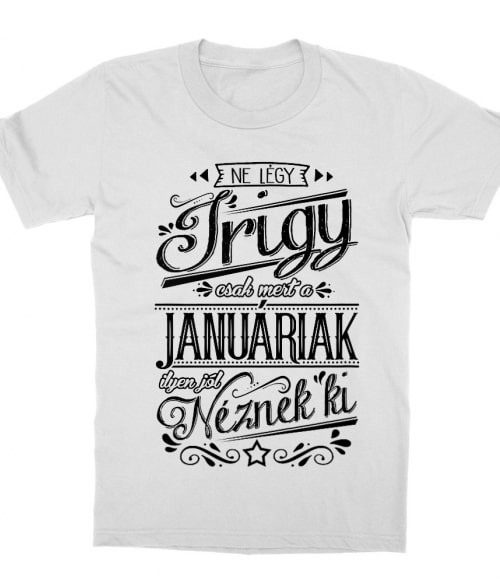 Ne légy Irigy Január Póló - Ha Birthday rajongó ezeket a pólókat tuti imádni fogod!
