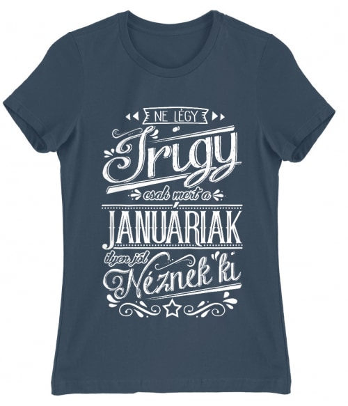Ne légy Irigy Január Póló - Ha Birthday rajongó ezeket a pólókat tuti imádni fogod!