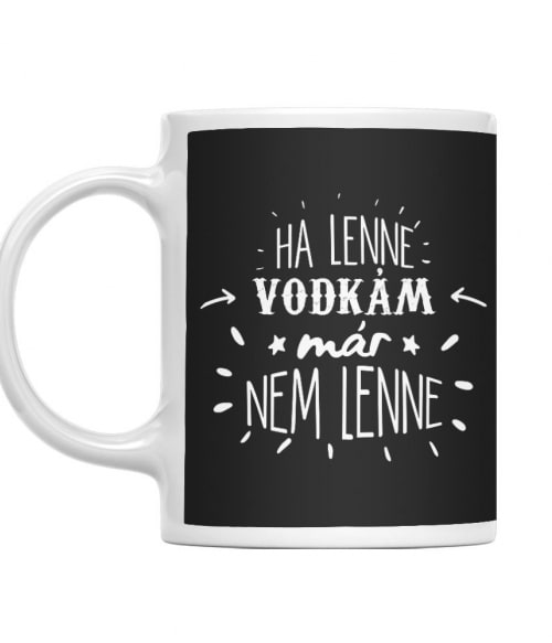 Ha lenne Vodkám, már nem lenne Alkohol Bögre - Vodka
