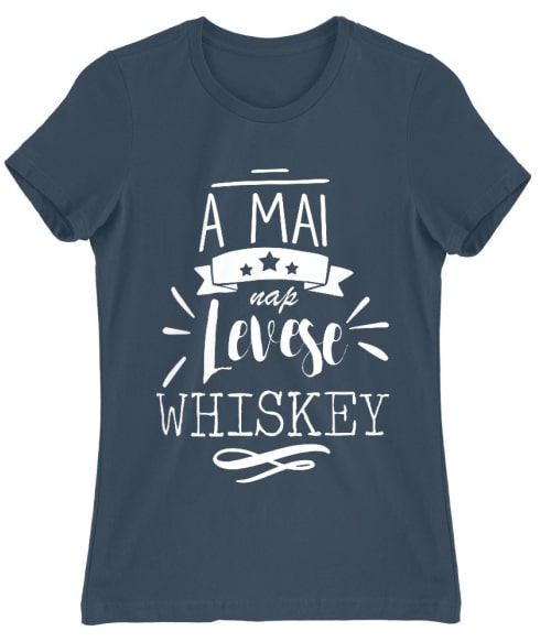 A mai nap levese - Whiskey Whiskey Női Póló - Whiskey