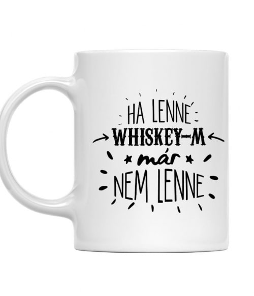 Ha lenne Whiskey-m, már nem lenne Whiskey Bögre - Whiskey