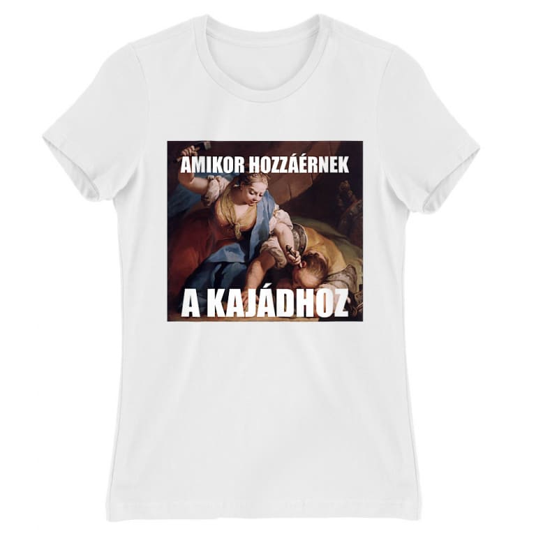 Amikor hozzáérnek a kajádhoz - Női Póló